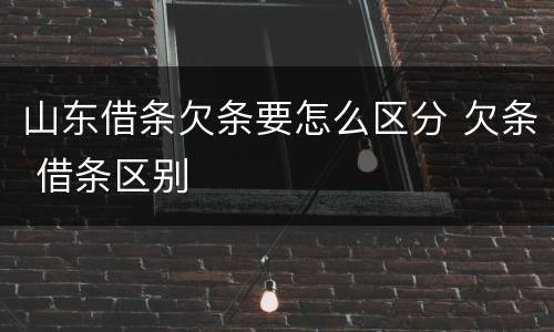 山东借条欠条要怎么区分 欠条 借条区别