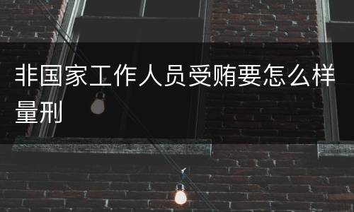 非国家工作人员受贿要怎么样量刑