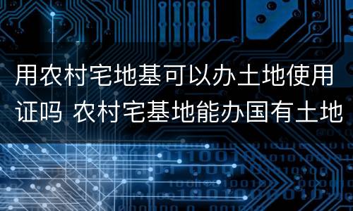用农村宅地基可以办土地使用证吗 农村宅基地能办国有土地使用证吗?