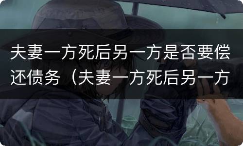 夫妻一方死后另一方是否要偿还债务（夫妻一方死后另一方是否要偿还债务款）