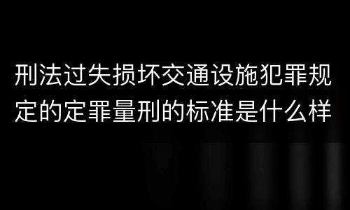 刑法过失损坏交通设施犯罪规定的定罪量刑的标准是什么样的