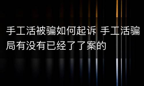 手工活被骗如何起诉 手工活骗局有没有已经了了案的