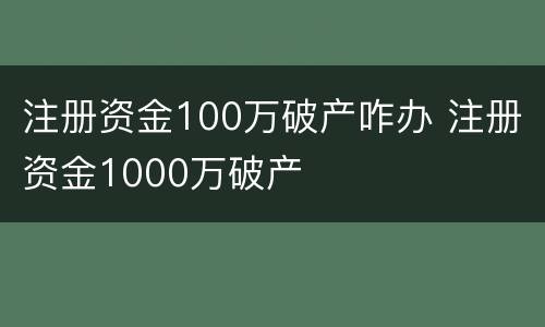 注册资金100万破产咋办 注册资金1000万破产