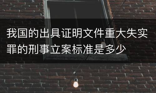 我国的出具证明文件重大失实罪的刑事立案标准是多少