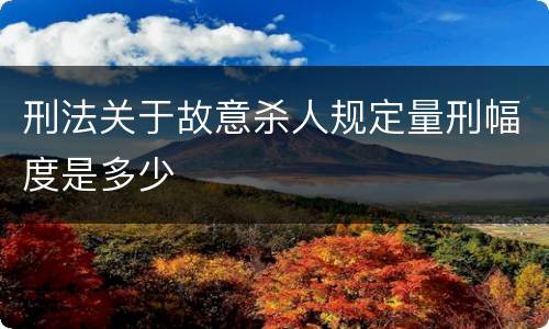 刑法关于故意杀人规定量刑幅度是多少