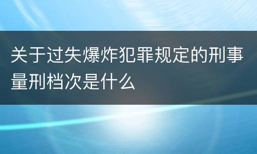 关于过失爆炸犯罪规定的刑事量刑档次是什么