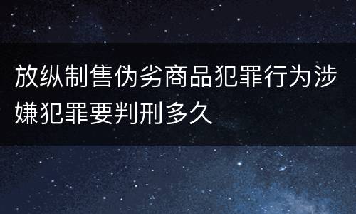 放纵制售伪劣商品犯罪行为涉嫌犯罪要判刑多久