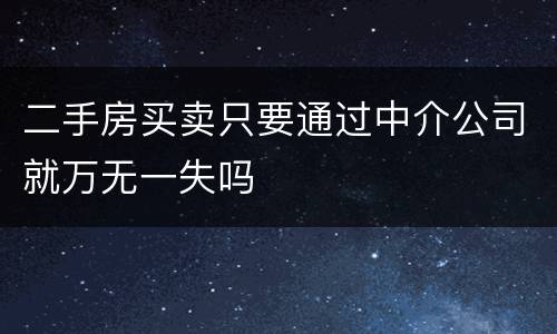 二手房买卖只要通过中介公司就万无一失吗