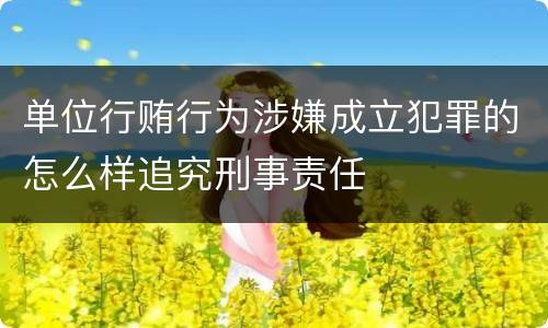 单位行贿行为涉嫌成立犯罪的怎么样追究刑事责任
