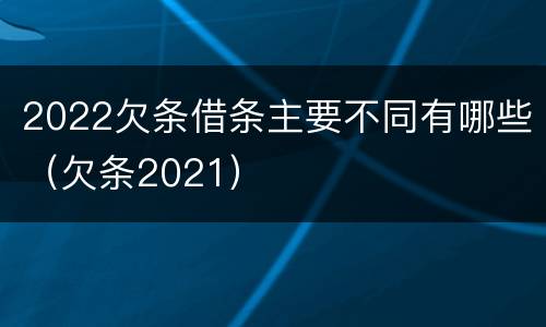 2022欠条借条主要不同有哪些（欠条2021）
