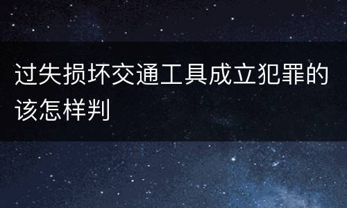 过失损坏交通工具成立犯罪的该怎样判