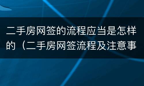 二手房网签的流程应当是怎样的（二手房网签流程及注意事项）
