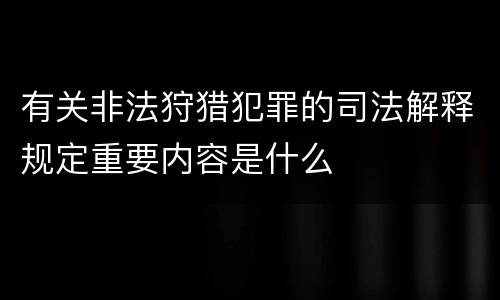 有关非法狩猎犯罪的司法解释规定重要内容是什么