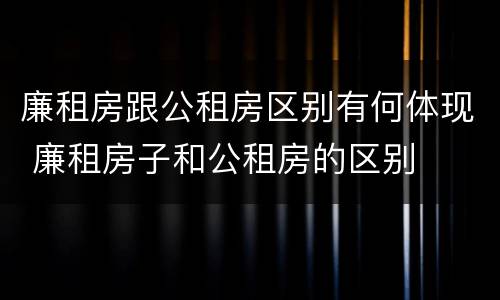 廉租房跟公租房区别有何体现 廉租房子和公租房的区别