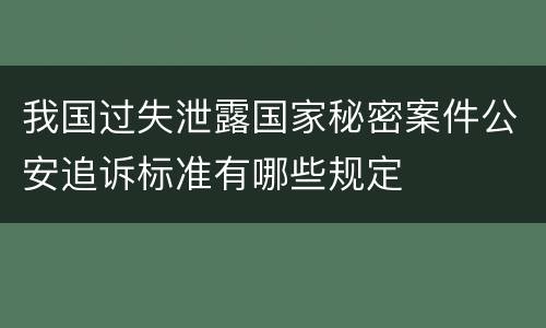 我国过失泄露国家秘密案件公安追诉标准有哪些规定