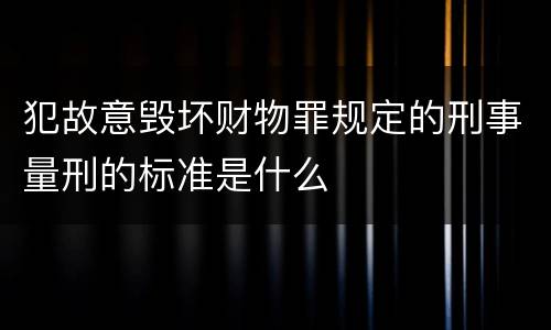 犯故意毁坏财物罪规定的刑事量刑的标准是什么