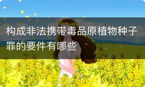 构成非法携带毒品原植物种子罪的要件有哪些