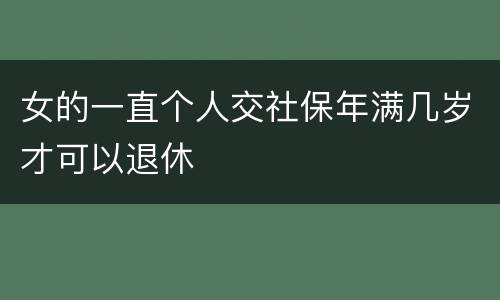 女的一直个人交社保年满几岁才可以退休