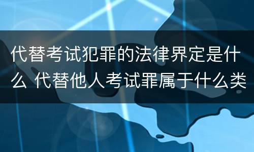 代替考试犯罪的法律界定是什么 代替他人考试罪属于什么类犯罪