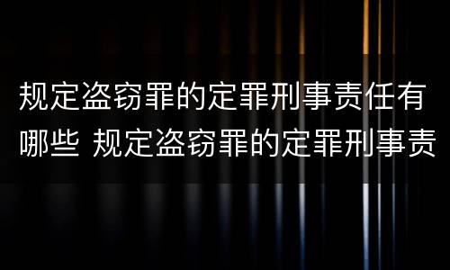 规定盗窃罪的定罪刑事责任有哪些 规定盗窃罪的定罪刑事责任有哪些内容