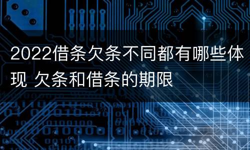 2022借条欠条不同都有哪些体现 欠条和借条的期限