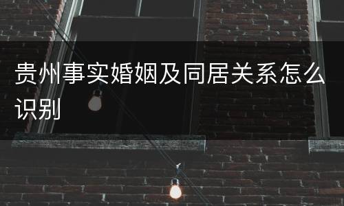 贵州事实婚姻及同居关系怎么识别