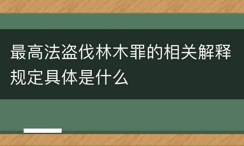 最高法盗伐林木罪的相关解释规定具体是什么