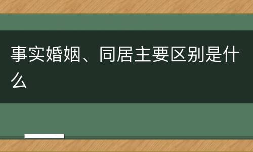 事实婚姻、同居主要区别是什么