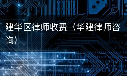 建华区律师收费（华建律师咨询）