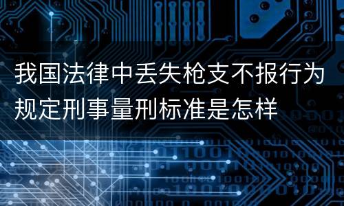 我国法律中丢失枪支不报行为规定刑事量刑标准是怎样