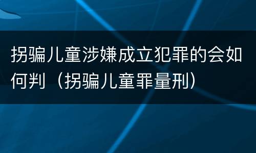 拐骗儿童涉嫌成立犯罪的会如何判（拐骗儿童罪量刑）