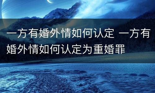 一方有婚外情如何认定 一方有婚外情如何认定为重婚罪