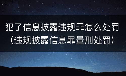 犯了信息披露违规罪怎么处罚（违规披露信息罪量刑处罚）