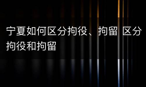 宁夏如何区分拘役、拘留 区分拘役和拘留