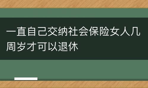 一直自己交纳社会保险女人几周岁才可以退休
