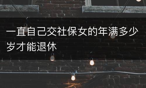 一直自己交社保女的年满多少岁才能退休