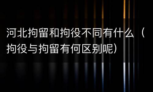 河北拘留和拘役不同有什么（拘役与拘留有何区别呢）