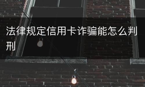 法律规定信用卡诈骗能怎么判刑
