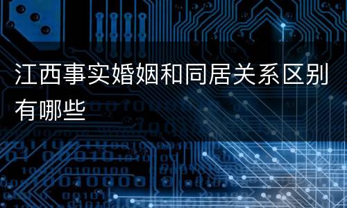 江西事实婚姻和同居关系区别有哪些