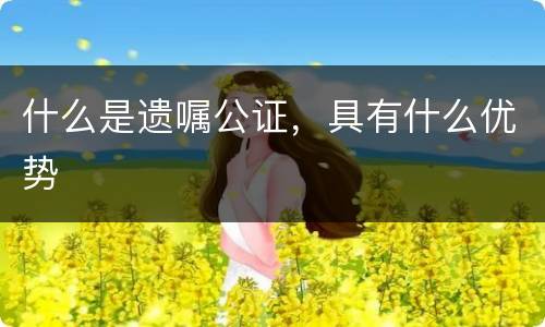 什么是遗嘱公证，具有什么优势