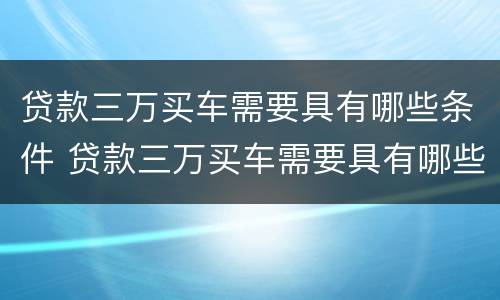 贷款三万买车需要具有哪些条件 贷款三万买车需要具有哪些条件和手续