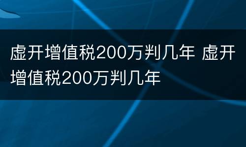 虚开增值税200万判几年 虚开增值税200万判几年