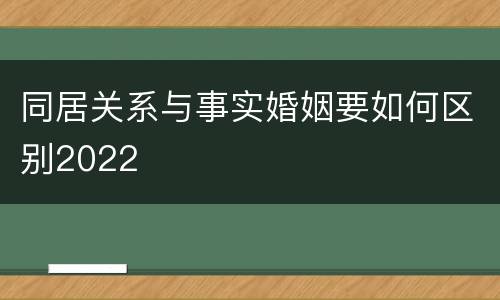 同居关系与事实婚姻要如何区别2022