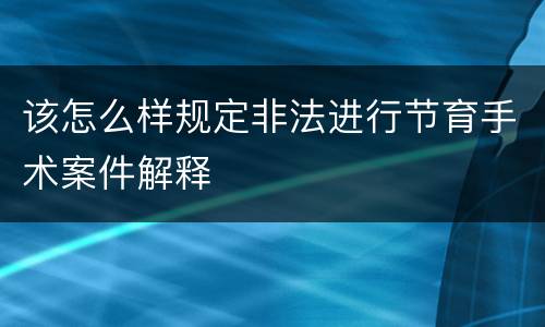 该怎么样规定非法进行节育手术案件解释