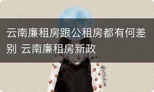 云南廉租房跟公租房都有何差别 云南廉租房新政