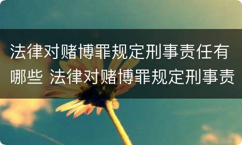 法律对赌博罪规定刑事责任有哪些 法律对赌博罪规定刑事责任有哪些要求