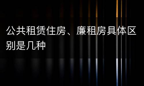 公共租赁住房、廉租房具体区别是几种
