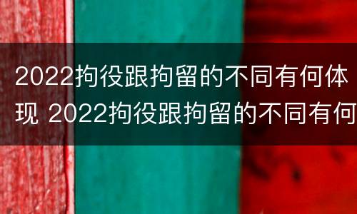2022拘役跟拘留的不同有何体现 2022拘役跟拘留的不同有何体现呢