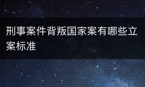 刑事案件背叛国家案有哪些立案标准