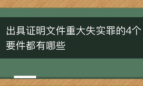 出具证明文件重大失实罪的4个要件都有哪些